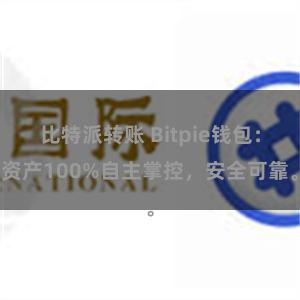 比特派转账 Bitpie钱包：资产100%自主掌控，安全可靠。