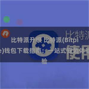 比特派升级 比特派(Bitpie)钱包下载指南：一站式安装体验