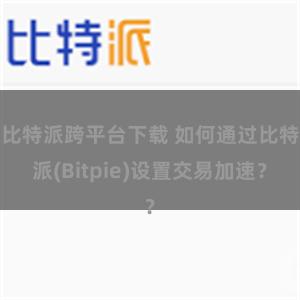 比特派跨平台下载 如何通过比特派(Bitpie)设置交易加速？