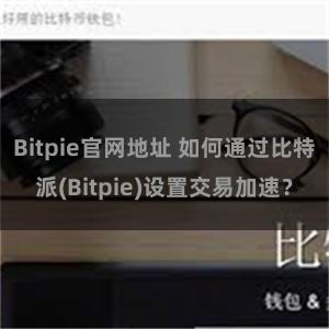 Bitpie官网地址 如何通过比特派(Bitpie)设置交易加速？