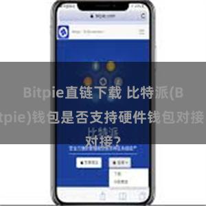 Bitpie直链下载 比特派(Bitpie)钱包是否支持硬件钱包对接？