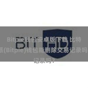 Bitpie钱包安卓版下载 比特派(Bitpie)钱包能删除交易记录吗？