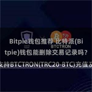 Bitpie钱包推荐 比特派(Bitpie)钱包能删除交易记录吗？