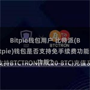 Bitpie钱包用户 比特派(Bitpie)钱包是否支持免手续费功能？