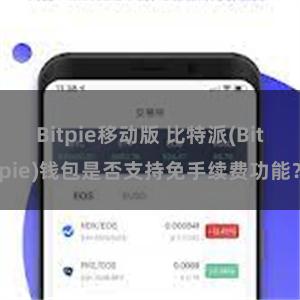 Bitpie移动版 比特派(Bitpie)钱包是否支持免手续费功能？